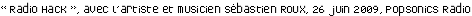 « Radio Hack », avec l'artiste et musicien Sébastien Roux, 26 juin 2009, Popsonics Radio